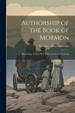 Authorship of the Book of Mormon: Psychologic Tests of W.F. Prince Critically Reviewed - Schroeder, Theodore Albert