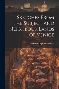 Sketches From the Subject and Neighbour Lands of Venice - Freeman, Edward Augustus