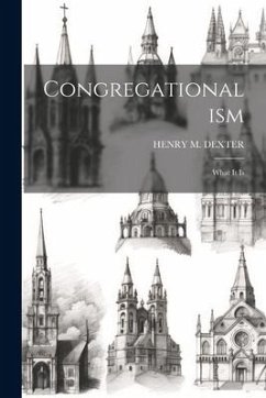 Congregationalism: What It Is - Dexter, Henry M.