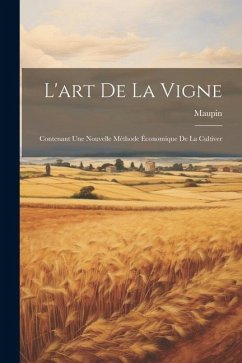 L'art De La Vigne: Contenant Une Nouvelle Méthode Économique De La Cultiver - (Agronome), Maupin