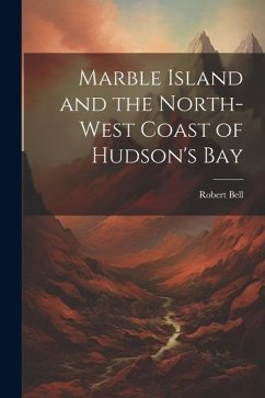 Marble Island and the North-west Coast of Hudson's Bay - Robert, Bell