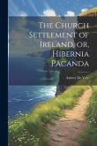 The Church Settlement of Ireland, or, Hibernia Pacanda