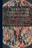 The Endowed Charities of the City of London: Reprinted at Large From Seventeen Reports of the Commis