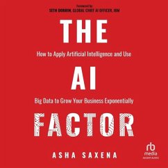 The AI Factor: How to Apply Artificial Intelligence and Use Big Data to Grow Your Business Exponentially - Saxena, Asha