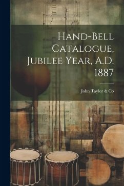 Hand-bell Catalogue, Jubilee Year, A.D. 1887 - Taylor &. Co, John