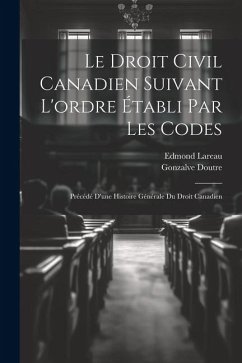 Le droit civil canadien suivant l'ordre établi par les codes: Précédé d'une histoire générale du droit canadien - Doutre, Gonzalve; Lareau, Edmond