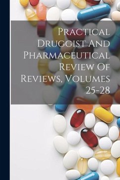 Practical Druggist And Pharmaceutical Review Of Reviews, Volumes 25-28 - Anonymous