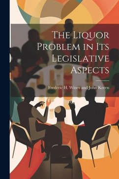 The Liquor Problem in Its Legislative Aspects - H. Wines and John Koren, Frederic
