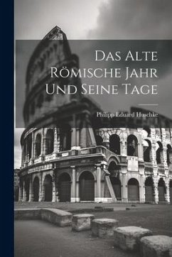 Das Alte Römische Jahr und Seine Tage - Huschke, Philipp Eduard