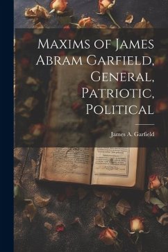 Maxims of James Abram Garfield, General, Patriotic, Political - Garfield, James Abram