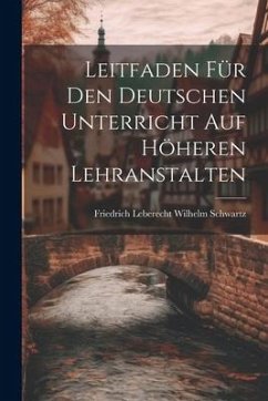 Leitfaden für den Deutschen Unterricht auf Höheren Lehranstalten - Leberecht Wilhelm Schwartz, Friedrich