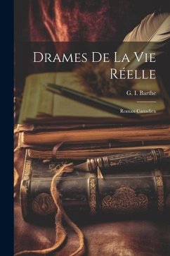 Drames de la vie réelle: Roman canadien - Barthe, G. I.