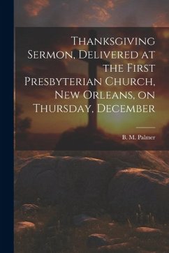 Thanksgiving Sermon, Delivered at the First Presbyterian Church, New Orleans, on Thursday, December - B. M. (Benjamin Morgan), Palmer