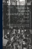 Travels In Various Countries Of The East: More Particularly Persia. A Work Wherein The Author Has Described, As Far As His Own Observations Extended,