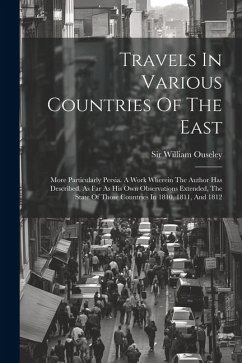 Travels In Various Countries Of The East: More Particularly Persia. A Work Wherein The Author Has Described, As Far As His Own Observations Extended, - Ouseley, William