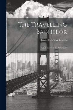 The Travelling Bachelor; or, Notions of the Americans - Fenimore, Cooper James