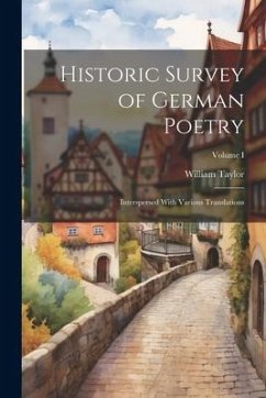 Historic Survey of German Poetry: Interspersed With Various Translations; Volume I - Taylor, William