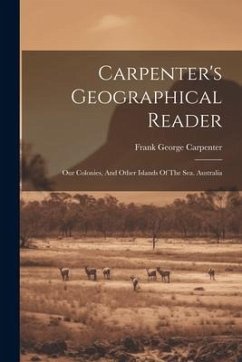 Carpenter's Geographical Reader: Our Colonies, And Other Islands Of The Sea. Australia - Carpenter, Frank George