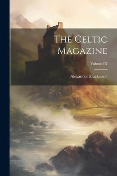 The Celtic Magazine; Volume IX - Mackenzie, Alexander