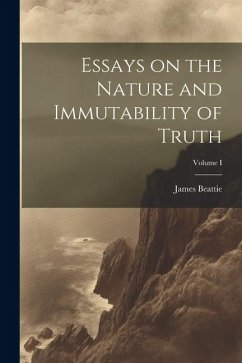 Essays on the Nature and Immutability of Truth; Volume I - James, Beattie