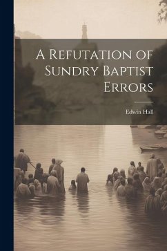 A Refutation of Sundry Baptist Errors - Hall, Edwin