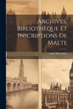 Archives, Bibliothèque et Inscriptions de Malte - Latrie, Louis Mas