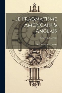 Le pragmatisme americain & anglais: Etude historique et critique - Leroux, Emmanuel