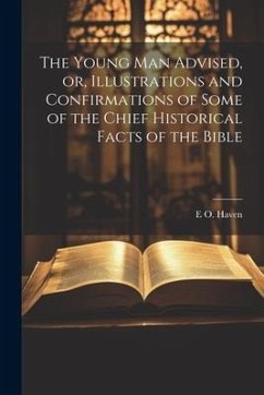 The Young man Advised, or, Illustrations and Confirmations of Some of the Chief Historical Facts of the Bible - Haven, E. O.