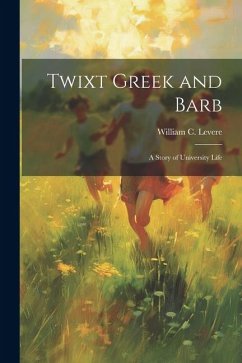 Twixt Greek and Barb: A Story of University Life - Levere, William C.