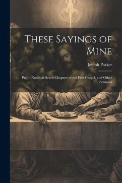These Sayings of Mine: Pulpit Notes on Seven Chapters of the First Gospel, and Other Sermons - Parker, Joseph