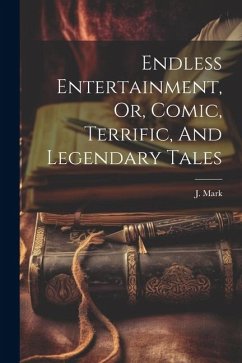 Endless Entertainment, Or, Comic, Terrific, And Legendary Tales - Mark, J.