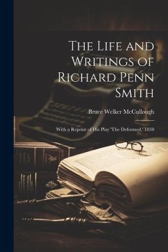 The Life and Writings of Richard Penn Smith: With a Reprint of His Play 'The Deformed, ' 1830 - McCullough, Bruce Welker