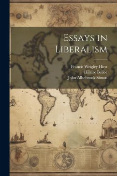 Essays in Liberalism - Phillimore, John Swinnerton; Hirst, Francis Wrigley; Belloc, Hilaire