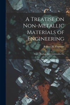 A Treatise on Non-Metallic Materials of Engineering: Stone, Timber, Fuel, Lubricants, Etc - Thurston, Robert H.