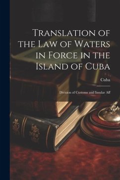 Translation of the Law of Waters in Force in the Island of Cuba: Division of Customs and Insular Aff - Cuba