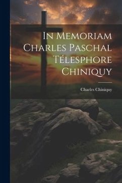 In Memoriam Charles Paschal Télesphore Chiniquy - Chiniquy, Charles
