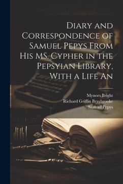 Diary and Correspondence of Samuel Pepys From his MS. Cypher in the Pepsyian Library, With a Life An - Pepys, Samuel; Bright, Mynors; Braybrooke, Richard Griffin