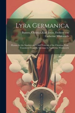 Lyra Germanica: Hymns for the Sundays and Chief Festivals of the Christian Year. Translated From the German by Catherine Winkworth - Winkworth, Catherine