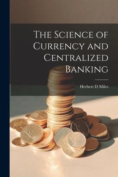 The Science of Currency and Centralized Banking - Miles, Herbert D.