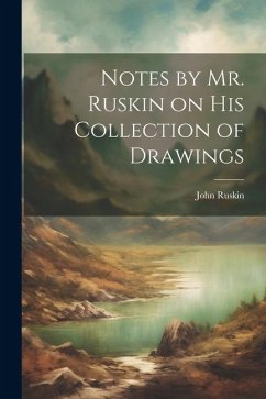 Notes by Mr. Ruskin on His Collection of Drawings - Ruskin, John