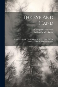 The Eye And Hand: Being A Series Of Practical Lessons In Drawing, For The Training Of Those Important Organs - Fowle, William Bentley