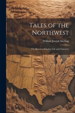 Tales of the Northwest; or, Sketches of Indian Life and Character - Snelling, William Joseph