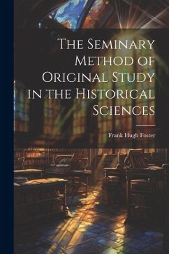 The Seminary Method of Original Study in the Historical Sciences - Foster, Frank Hugh