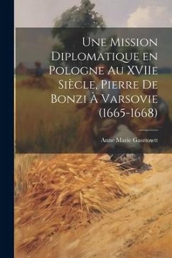 Une mission diplomatique en Pologne au XVIIe siècle, Pierre de Bonzi à Varsovie (1665-1668) - Gasztowtt, Anne Marie