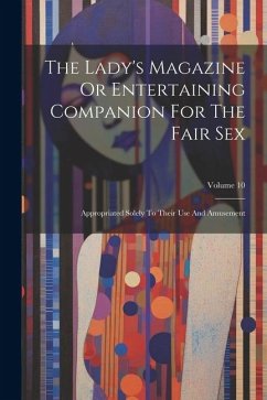 The Lady's Magazine Or Entertaining Companion For The Fair Sex: Appropriated Solely To Their Use And Amusement; Volume 10 - Anonymous