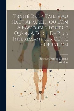 Traité De La Taille Au Haut Appareil, Où L'on A Rassemblé Tout Ce Qu'on A Écrit De Plus Intéressant Sur Cette Opération - Morand, Sauveur-François; Winslow