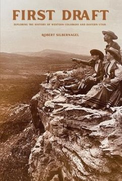 First Draft: Exploring the History of Western Colorado and Eastern Utah - Silbernagel, Robert