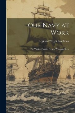 Our Navy at Work: The Yankee Fleet in French Waters as Seen - Kauffman, Reginald Wright