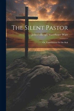 The Silent Pastor: Or, Consolations for the Sick - Fothergill Waterhouse Ware, John