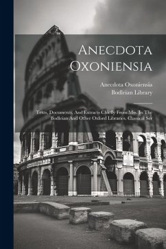 Anecdota Oxoniensia: Texts, Documents, And Extracts Chiefly From Mss. In The Bodleian And Other Oxford Libraries. Classical Ser - Oxoniensia, Anecdota; Library, Bodleian